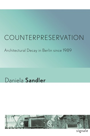 Counterpreservation: Architectural Decay in Berlin since 1989