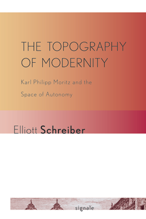 The Topography of Modernity: Karl Philipp Moritz and the Space of Autonomy