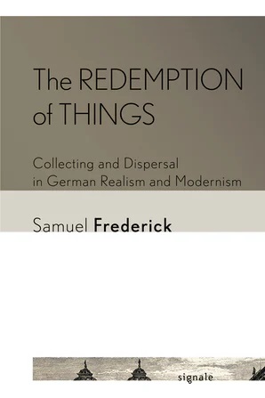 The Redemption of Things: Collecting and Dispersal in German Realism and Modernism